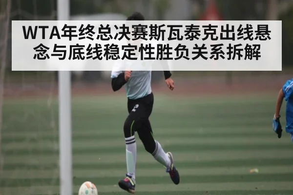 WTA年终总决赛斯瓦泰克出线悬念与底线稳定性胜负关系拆解